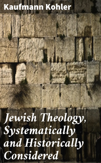 

Jewish Theology, Systematically and Historically Considered