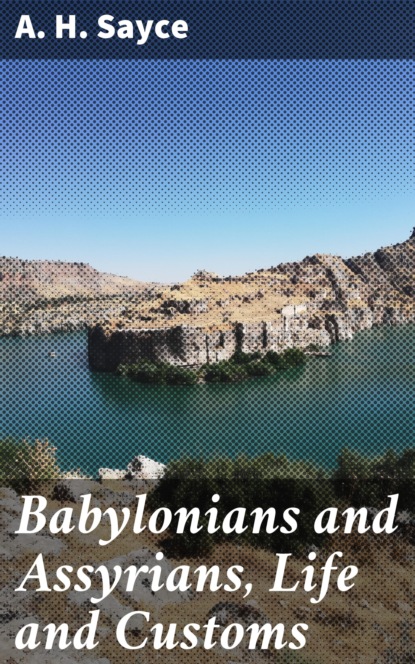 A. H. Sayce - Babylonians and Assyrians, Life and Customs