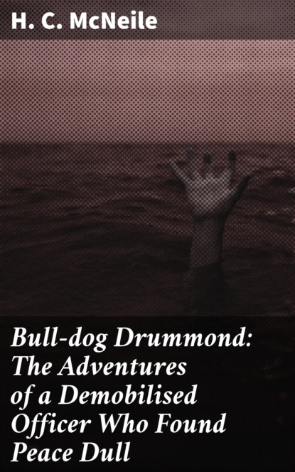 

Bull-dog Drummond: The Adventures of a Demobilised Officer Who Found Peace Dull