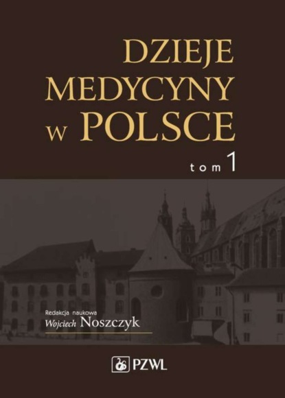 Группа авторов - Dzieje medycyny w Polsce. Od czasów najdawniejszych do roku 1914. Tom 1