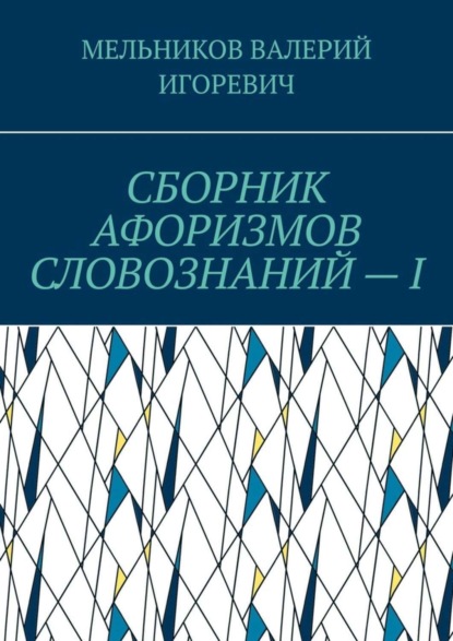 Валерий Мельников - СБОРНИК АФОРИЗМОВ СЛОВОЗНАНИЙ – I