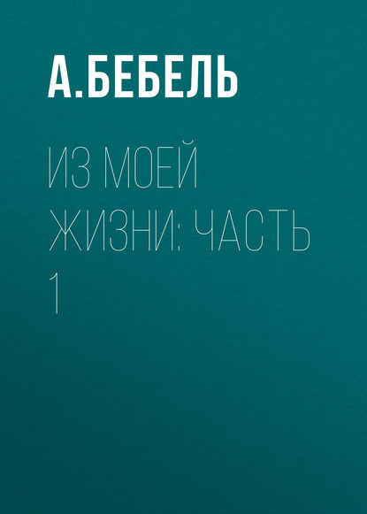 А. Бебель — Из моей жизни: Часть 1