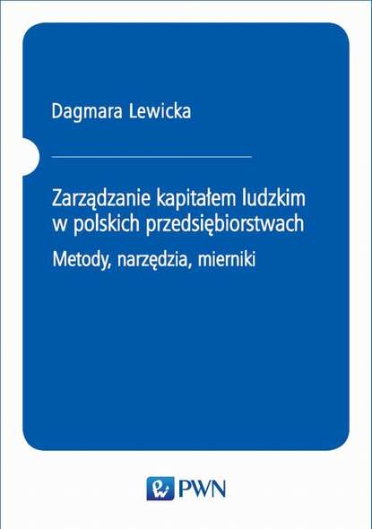 Dagmara Lewicka - Zarządzanie kapitałem ludzkim w polskich przedsiębiorstwach. Metody, narzędzia, mierniki