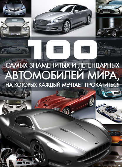 Сергей Цеханский — 100 самых знаменитых и легендарных автомобилей мира, на которых каждый мечтает прокатиться