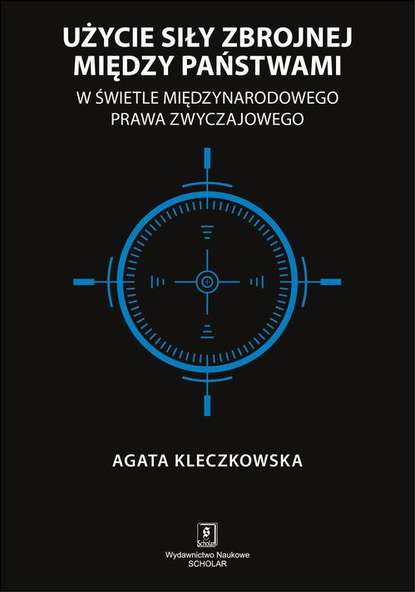 Agata Kleczkowska - Użycie siły zbrojnej między państwami w świetle międzynarodowego prawa zwyczajowego