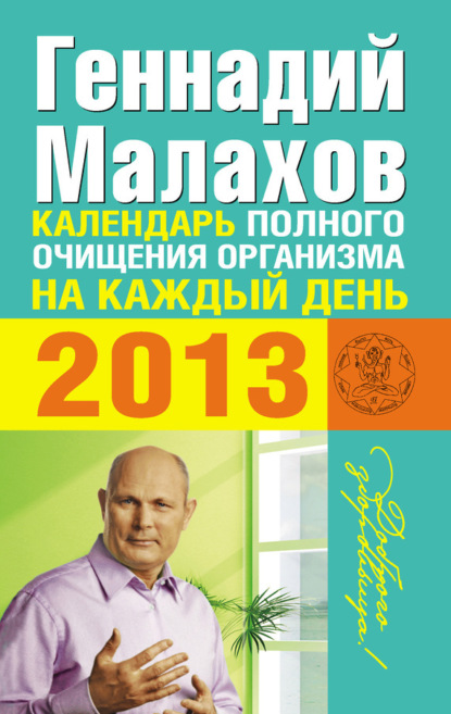 Геннадий Петрович Малахов - Календарь полного очищения организма на каждый день 2013