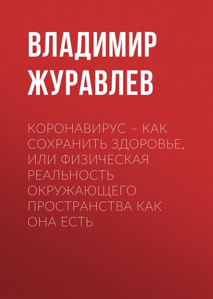 Обложка книги Коронавирус – как сохранить здоровье, или Физическая реальность окружающего пространства как она есть, Владимир Журавлев