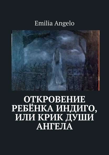 Emilia Angelo - Откровение ребёнка индиго, или Крик души ангела
