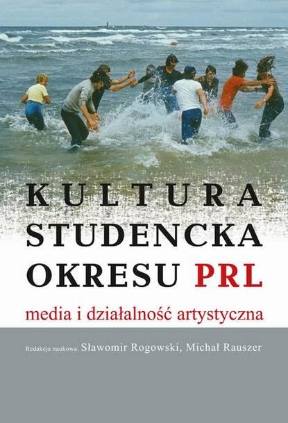 Sławomir Rogowski - Kultura studencka okresu PRL. Media i działalność artystyczna