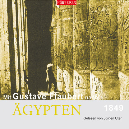 Gustave Flaubert - Mit Gustave Flaubert nach Ägypten (Gekürzt)
