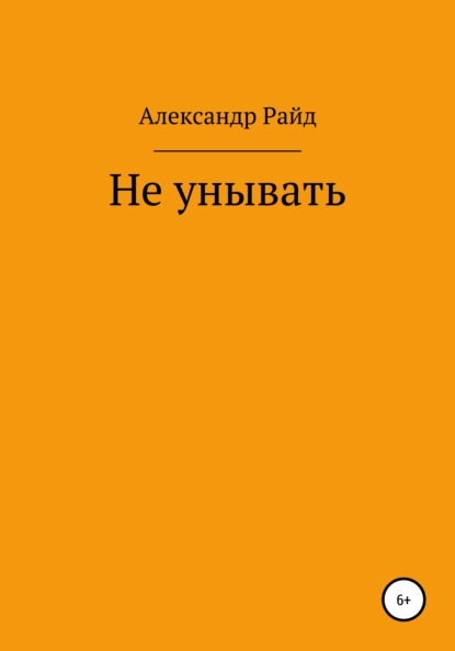 Александр Евгеньевич Райд — Не унывать!