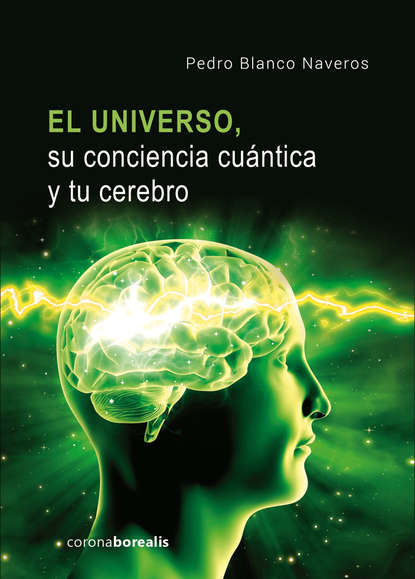 El Universo, su conciencia cuántica  y tu cerebro (Pedro Blanco Naveros). 