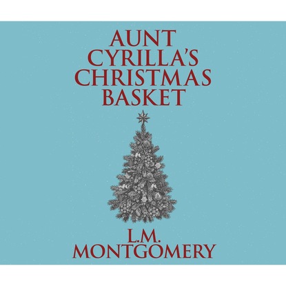 L. M. Montgomery - Aunt Cyrilla's Christmas Basket (Unabridged)