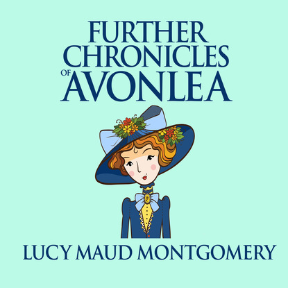 L.M. Montgomery - Further Chronicles of Avonlea - Anne of Green Gables, Book 10 (Unabridged)