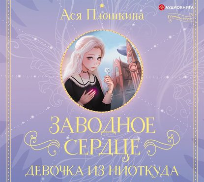 Ася Александровна Плошкина - Заводное сердце. Девочка из ниоткуда