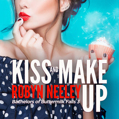 Kiss and Make Up - Bachelors of Buttermilk Falls, Book 3 (Unabridged) - Robyn  Neeley