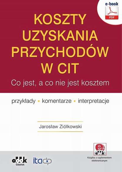 

Koszty uzyskania przychodów w CIT – co jest, a co nie jest kosztem. Przykłady, komentarze, interpretacje (e-book z suplementem elektronicznym)