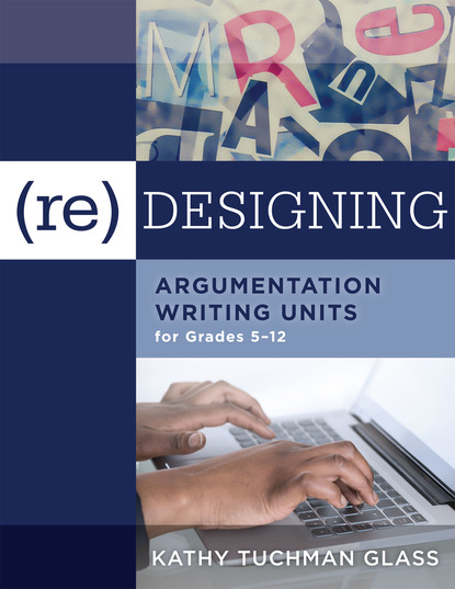 Kathy Tuchman Glass - (Re)designing Argumentation Writing Units for Grades 5-12