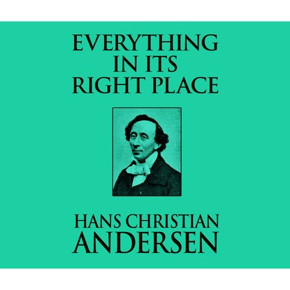 Ганс Христиан Андерсен - Everything in its Right Place (Unabridged)