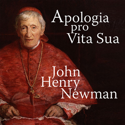 Apologia Pro Vita Sua - A Defence of One's Life (Unabridged) - John Henry Newman