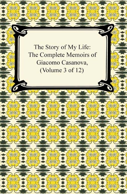 The Story of My Life (The Complete Memoirs of Giacomo Casanova, Volume 3 of 12)