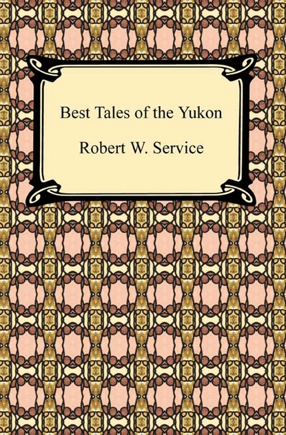 Robert W. Service - Best Tales of the Yukon