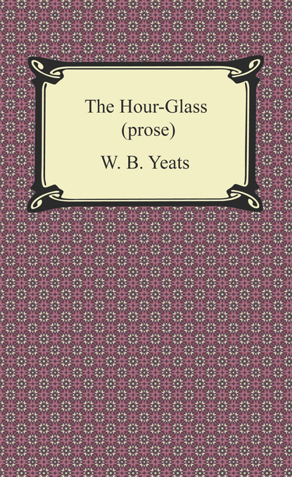 W. B. Yeats - The Hour-Glass (prose)