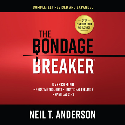 The Bondage Breaker - Overcoming Negative Thoughts, Irrational Feelings, Habitual Sins (Unabridged) - Neil T. Anderson