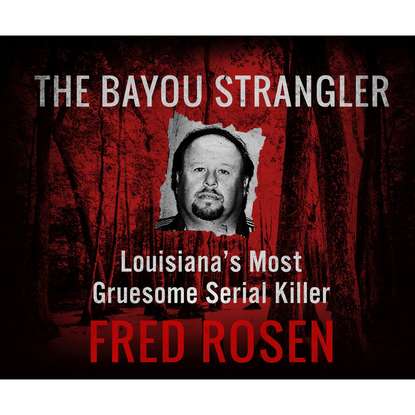 

The Bayou Strangler - Louisiana's Most Gruesome Serial Killer (Unabridged)