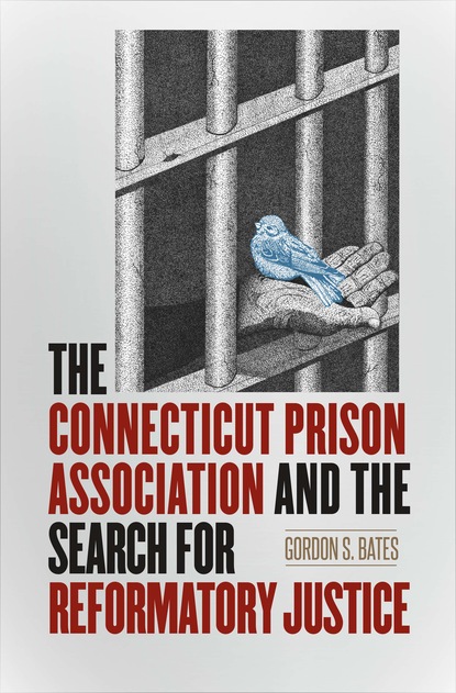 Gordon S. Bates - The Connecticut Prison Association and the Search for Reformatory Justice