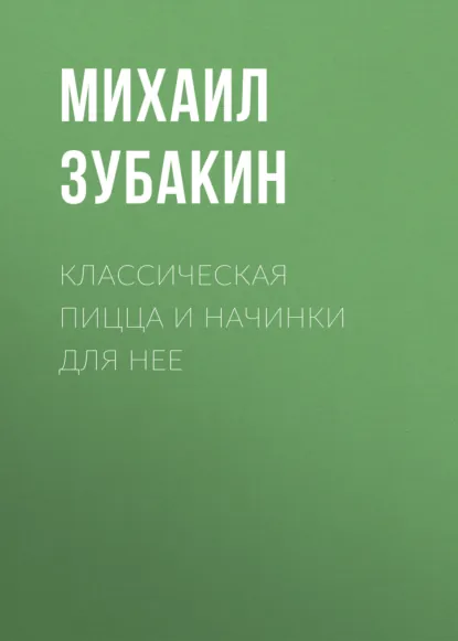 Обложка книги Классическая пицца и начинки для нее, Михаил Зубакин