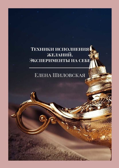 Елена Шиловская — Техники исполнения желаний. Эксперименты на себе