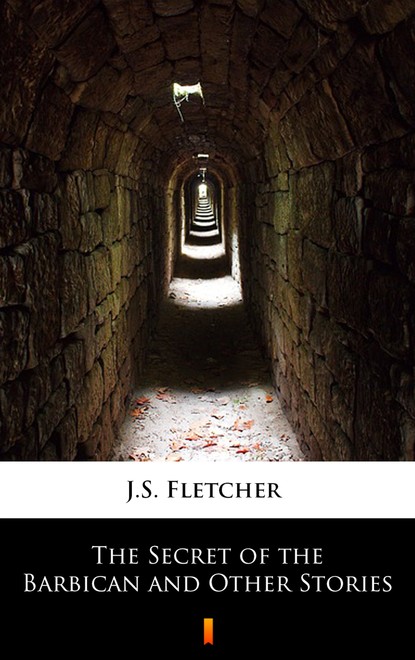 J.S. Fletcher — The Secret of the Barbican and Other Stories