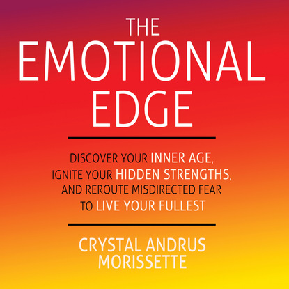 Crystal Andrus Morissette — The Emotional Edge - Discover Your Inner Age, Ignite Your Hidden Strengths, and Reroute Misdirected Fear to Live Your Fullest (Unabridged)