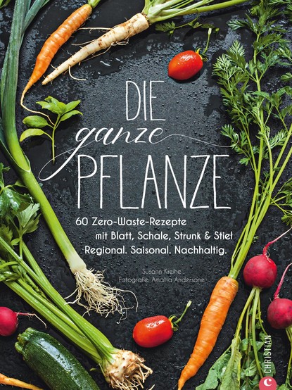 Susann Kreihe - Die ganze Pflanze - 50 geniale vegetarische Rezepte zu allen essbaren Teilen von Obst und Gemüse