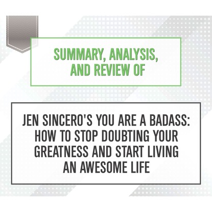 Summary, Analysis, and Review of Jen Sincero's You Are a Badass: How to Stop Doubting Your Greatness and Start Living an Awesome Life (Unabridged) (Start Publishing Notes). 