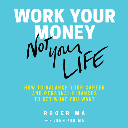 Ксюша Ангел - Work Your Money, Not Your Life - How to Balance Your Career and Personal Finances to Get What You Want (Unabridged)