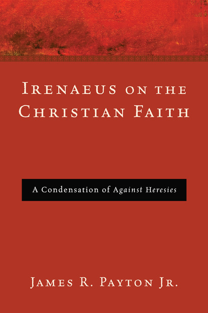 James R. Payton Jr. - Irenaeus on the Christian Faith