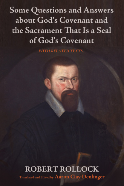 Robert Rollock - Some Questions and Answers about God’s Covenant and the Sacrament That Is a Seal of God’s Covenant