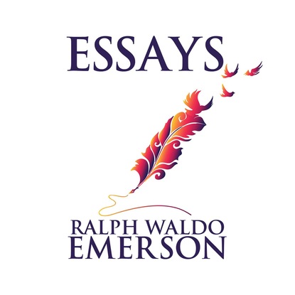 Ralph Waldo Emerson - Essays by Ralph Waldo Emerson (Unabridged)