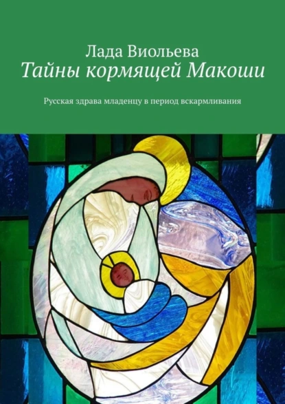 Обложка книги Тайны кормящей Макоши. Русская здрава младенцу в период вскармливания, Лада Виольева