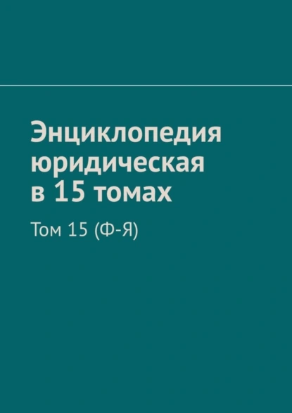 Обложка книги Энциклопедия юридическая в 15 томах. Том 15 (Ф-Я), Рудольф Левонович Хачатуров