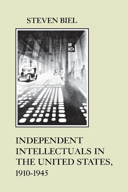 Steven Biel - Independent Intellectuals in the United States, 1910-1945