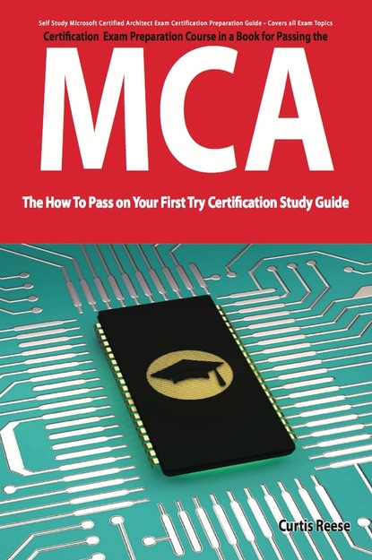 Curtis Reese - Microsoft Certified Architect certification (MCA) Exam Preparation Course in a Book for Passing the MCA Exam - The How To Pass on Your First Try Certification Study Guide