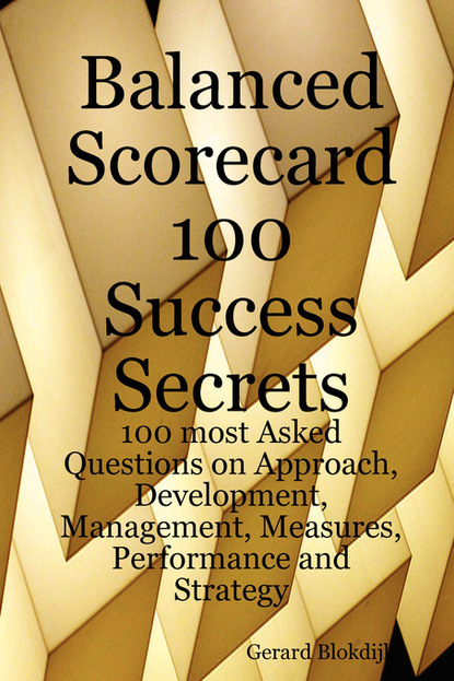 Gerard Blokdijk - Balanced Scorecard 100 Success Secrets, 100 most Asked Questions on Approach, Development, Management, Measures, Performance and Strategy