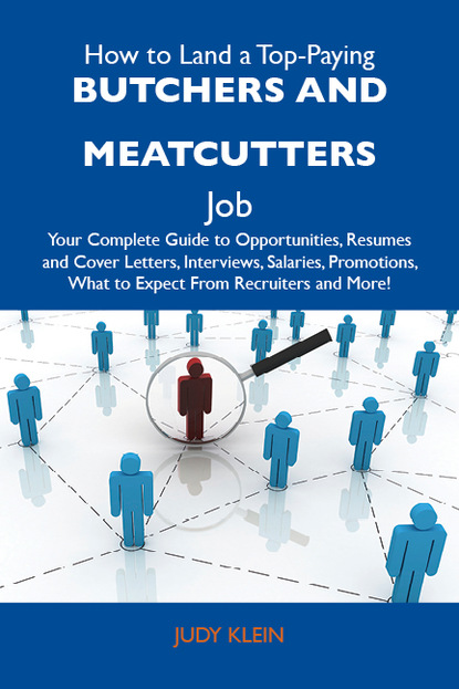 Klein Judy - How to Land a Top-Paying Butchers and meatcutters Job: Your Complete Guide to Opportunities, Resumes and Cover Letters, Interviews, Salaries, Promotions, What to Expect From Recruiters and More