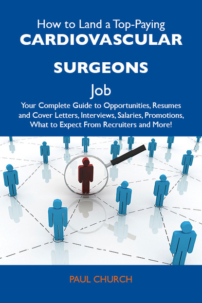 Church Paul - How to Land a Top-Paying Cardiovascular surgeons Job: Your Complete Guide to Opportunities, Resumes and Cover Letters, Interviews, Salaries, Promotions, What to Expect From Recruiters and More