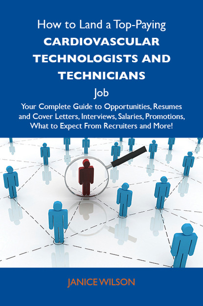 Wilson Kassel Janice - How to Land a Top-Paying Cardiovascular technologists and technicians Job: Your Complete Guide to Opportunities, Resumes and Cover Letters, Interviews, Salaries, Promotions, What to Expect From Recruiters and More