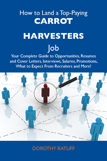 Ratliff Dorothy - How to Land a Top-Paying Carrot harvesters Job: Your Complete Guide to Opportunities, Resumes and Cover Letters, Interviews, Salaries, Promotions, What to Expect From Recruiters and More