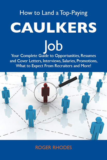 Rhodes Roger - How to Land a Top-Paying Caulkers Job: Your Complete Guide to Opportunities, Resumes and Cover Letters, Interviews, Salaries, Promotions, What to Expect From Recruiters and More